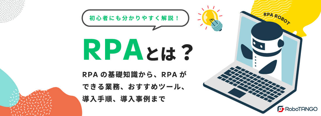 RPAとは？RPAの基礎知識からできること、メリット・デメリット、RPAおすすめツール、導入手順、事例など初心者にも分かりやすく解説